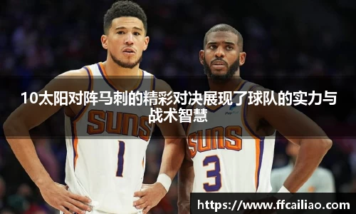 10太阳对阵马刺的精彩对决展现了球队的实力与战术智慧