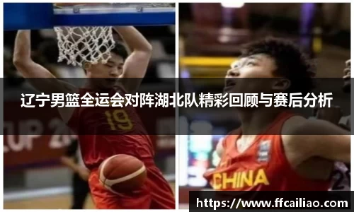 辽宁男篮全运会对阵湖北队精彩回顾与赛后分析