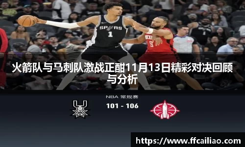 火箭队与马刺队激战正酣11月13日精彩对决回顾与分析