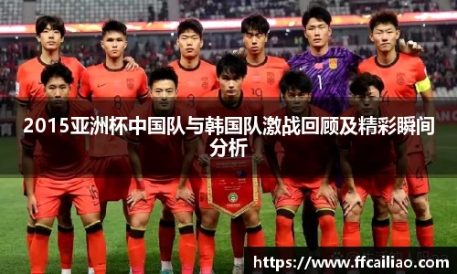 2015亚洲杯中国队与韩国队激战回顾及精彩瞬间分析