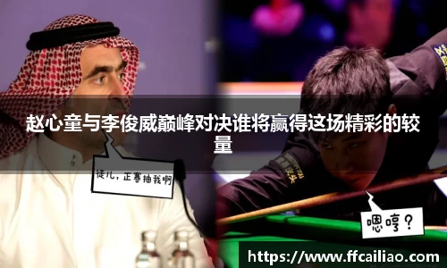 赵心童与李俊威巅峰对决谁将赢得这场精彩的较量